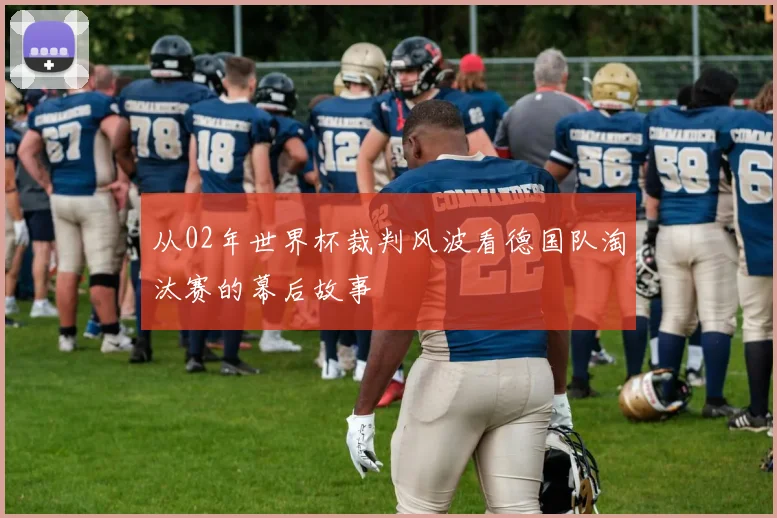 从02年世界杯裁判风波看德国队淘汰赛的幕后故事